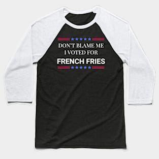 Don't Blame Me I Voted For French Fries Baseball T-Shirt